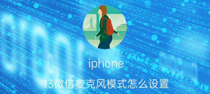 iphone 13微信麦克风模式怎么设置 iPhone 2013微信麦克风模式设置